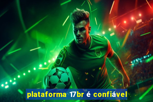 plataforma 17br é confiável